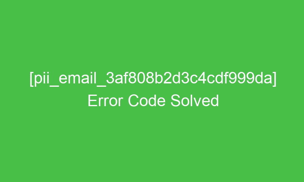 How to solve [pii_email_3af808b2d3c4cdf999da] error?